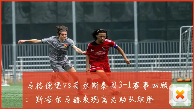 马格德堡vs荷尔斯泰因3-1赛事回顾：斯塔尔马赫表现高光助队取胜