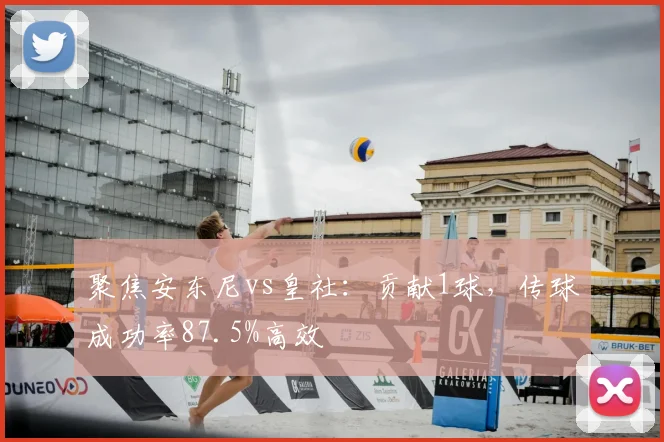 聚焦安东尼vs皇社：贡献1球，传球成功率87.5%高效